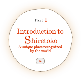 Part 1 Introduction to Shiretoko -A unique place recognized by the world-