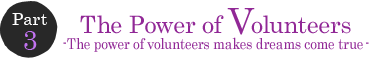 Part 3 The Power of Volunteers -The power of volunteers makes dreams come true-