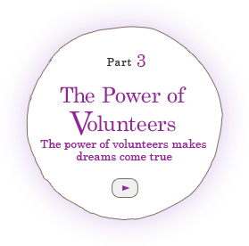 Part 3 The Power of Volunteers -The power of volunteers makes dreams come true-