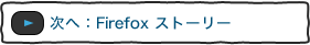 次へ：Firefox ストーリー