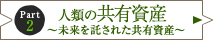 Part 2　人類の共有資産 ～未来を託された共有資産～