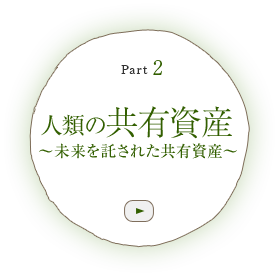 Part 2　人類の共有資産 ～未来を託された共有資産～